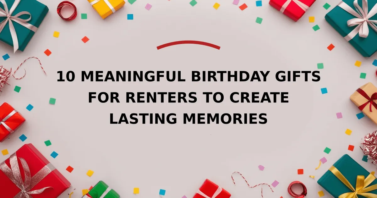 10 Meaningful Birthday Gifts for Renters to Create Lasting Memories